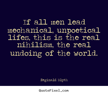 Quotes about life - If all men lead mechanical, unpoetical lifes, this is the real nihilism,..