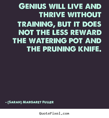 Life quote - Genius will live and thrive without training, but it does not..