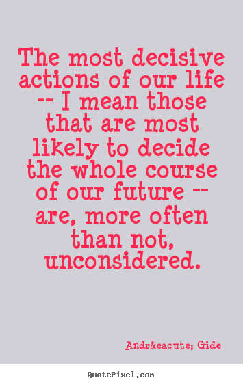 Life quotes - The most decisive actions of our life -- i mean..
