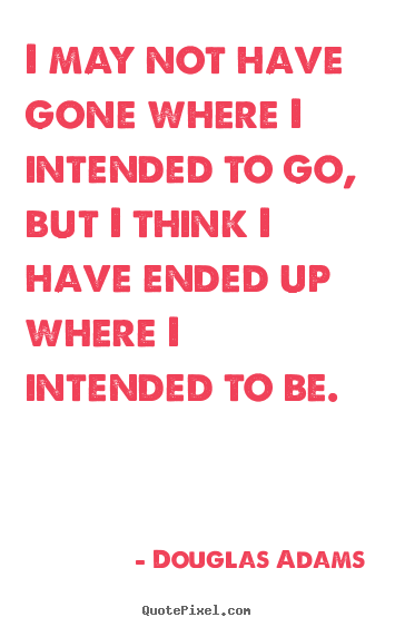Quotes about life - I may not have gone where i intended to go, but i think..