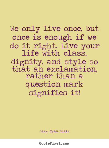 Design custom picture quote about life - We only live once, but once is enough if we do it right. live your..