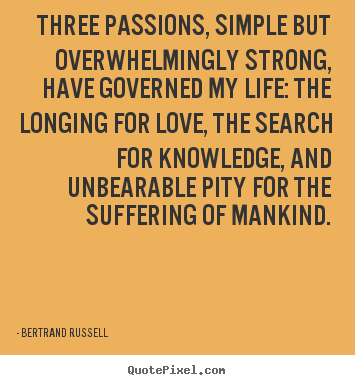 Three passions, simple but overwhelmingly.. Bertrand Russell best life quotes