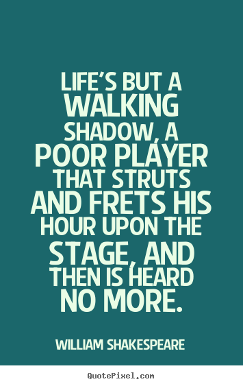 Quotes about life - Life's but a walking shadow, a poor player that..