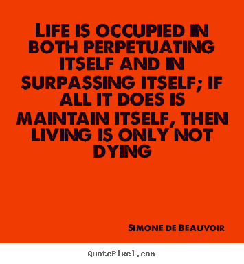 Quotes about life - Life is occupied in both perpetuating itself and in surpassing itself;..