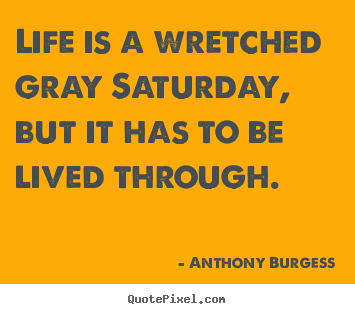 How to make photo quotes about life - Life is a wretched gray saturday, but it has to..