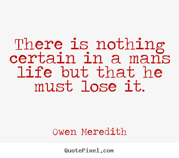Quotes about life - There is nothing certain in a mans life but..