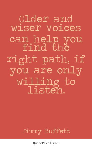 Older and wiser voices can help you find the right path, if you are.. Jimmy Buffett good life quotes