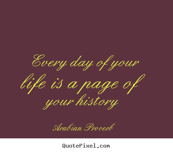 Every day of your life is a page of your history Arabian Proverb best life quotes