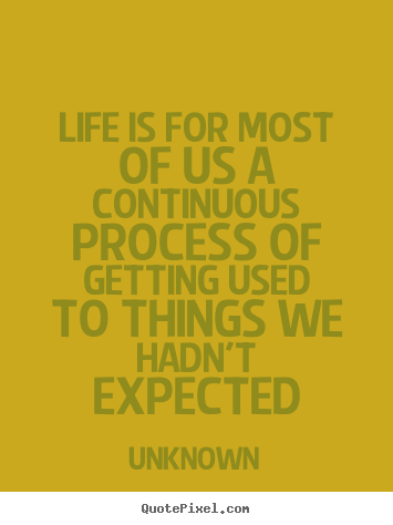 Diy picture quotes about life - Life is for most of us a continuous process..