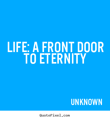 Life quote - Life: a front door to eternity
