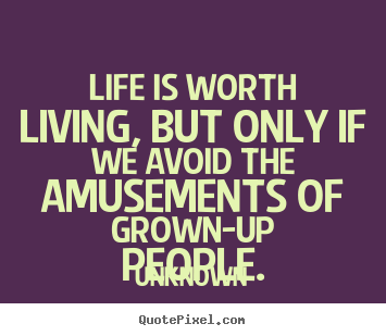 Life quotes - Life is worth living, but only if we avoid the amusements..