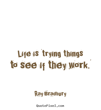 Make image quote about life - Life is 'trying things to see if they work.'