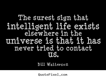 The surest sign that intelligent life exists elsewhere in.. Bill Watterson great life quotes