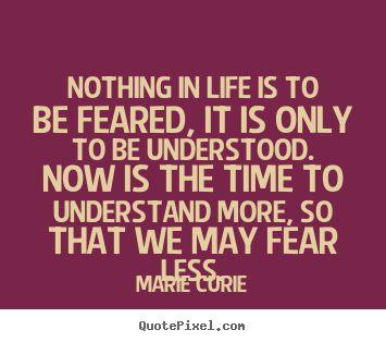 Quote about life - Nothing in life is to be feared, it is only to..