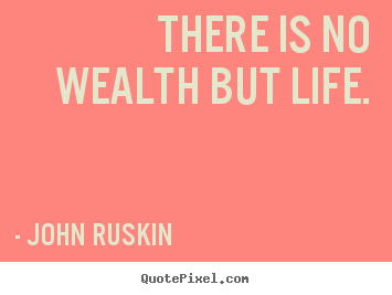 Quotes about life - There is no wealth but life.