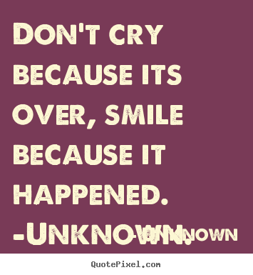 Quotes about life - Don't cry because its over, smile because it..