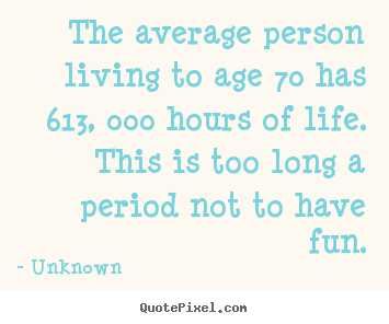 Quote about life - The average person living to age 70 has 613, 000..