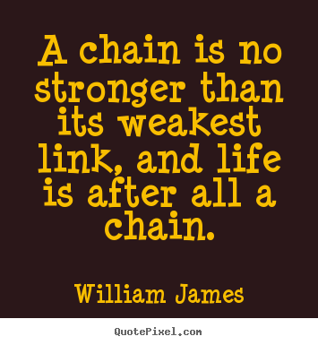 Quote about life - A chain is no stronger than its weakest link, and life is after all a..