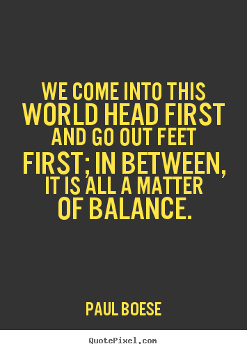Paul Boese picture quotes - We come into this world head first and go out feet first; in between,.. - Life quotes