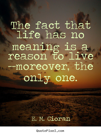 Design custom picture quotes about life - The fact that life has no meaning is a reason..