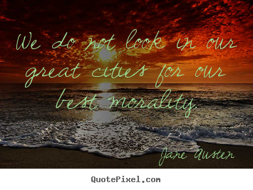 Life quotes - We do not look in our great cities for our best morality.