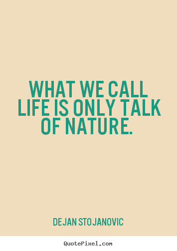 Dejan Stojanovic picture quotes - What we call life is only talk of nature.  - Life quotes