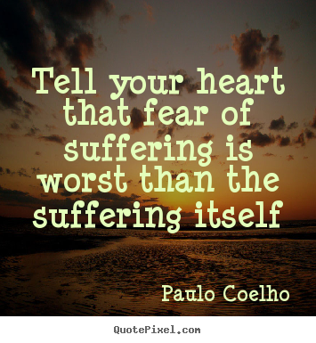 Tell your heart that fear of suffering is worst than.. Paulo Coelho popular life sayings