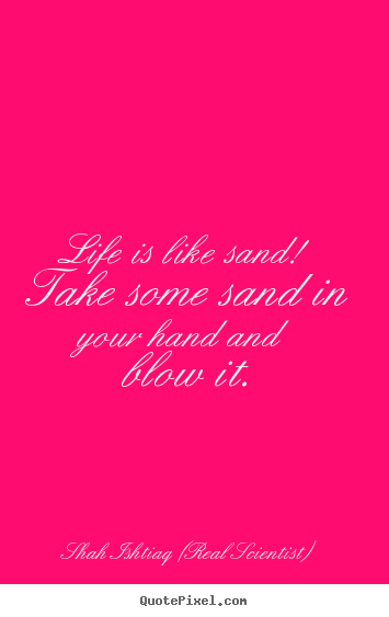 Life quotes - Life is like sand! take some sand in your..
