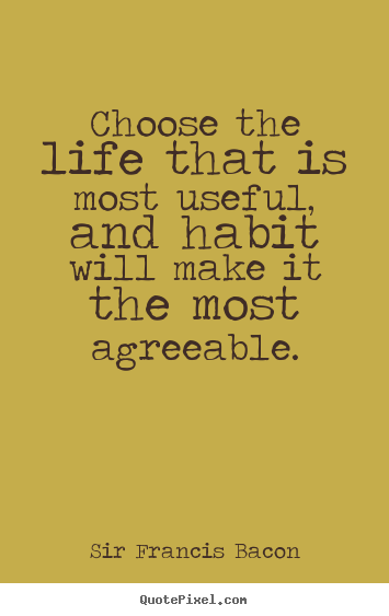 Life quote - Choose the life that is most useful, and habit..