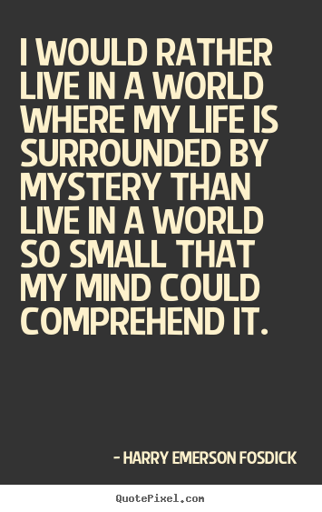 I would rather live in a world where my life is.. Harry Emerson Fosdick great life quote