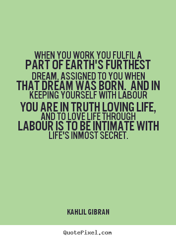 Make personalized picture quote about life - When you work you fulfil a part of earth's furthest dream,..