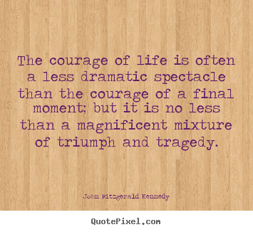 Life quote - The courage of life is often a less dramatic spectacle than..