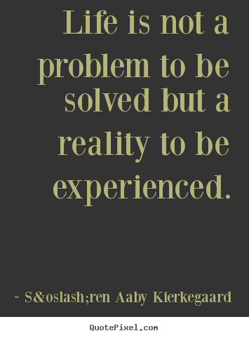 S&oslash;ren Aaby Kierkegaard picture quote - Life is not a problem to be solved but a reality.. - Life quotes