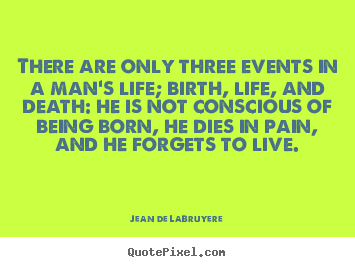 Design your own poster quotes about life - There are only three events in a man's life; birth, life, and..