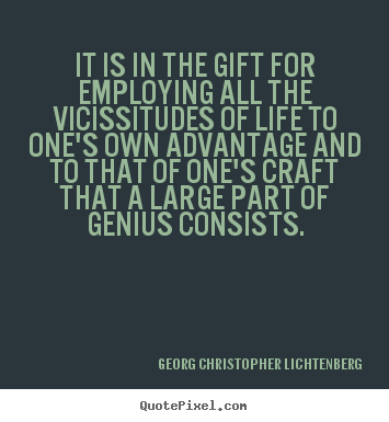 It is in the gift for employing all the vicissitudes of life to one's.. Georg Christopher Lichtenberg best life quotes