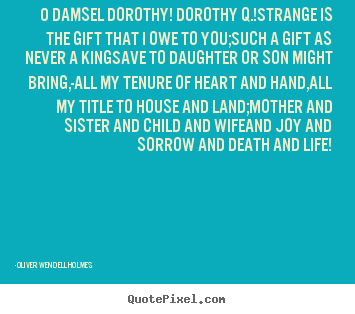 Quote about life - O damsel dorothy! dorothy q.!strange is the gift that i owe to you;such..