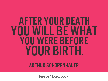 After your death you will be what you were before.. Arthur Schopenhauer famous life quotes