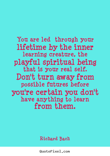 You are led through your lifetime by the inner learning.. Richard Bach top life quote