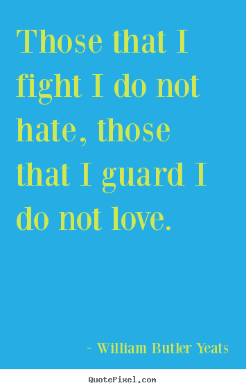 Life quote - Those that i fight i do not hate, those that i guard i do..
