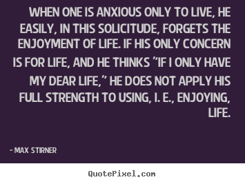 Create custom picture quotes about life - When one is anxious only to live, he easily, in this solicitude, forgets..