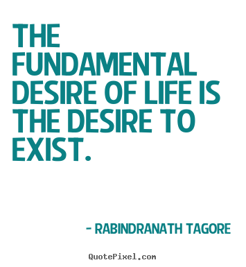 Rabindranath Tagore image sayings - The fundamental desire of life is the desire to exist. - Life quotes