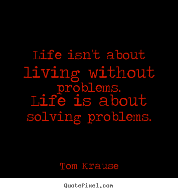 Make custom picture quotes about life - Life isn't about living without problems.life is about..