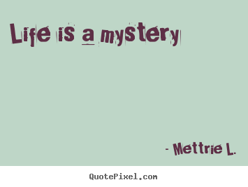 Life is a mystery Mettrie L. top life quotes