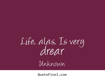 Unknown picture quotes - Life, alas, is very drear - Life quote