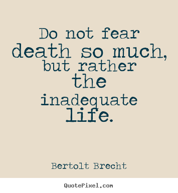 Quote about life - Do not fear death so much, but rather the inadequate..