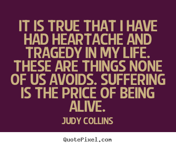 It is true that i have had heartache and.. Judy Collins  life quote