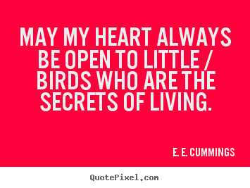 E. E. Cummings picture quotes - May my heart always be open to little / birds who.. - Life sayings
