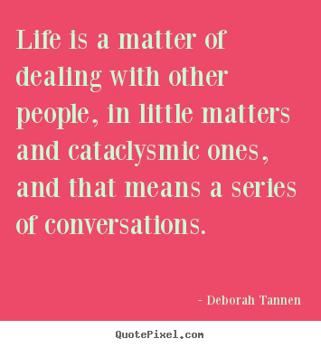 Quote about life - Life is a matter of dealing with other people, in little..