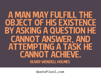 Oliver Wendell Holmes picture quote - A man may fulfill the object of his existence.. - Life quotes