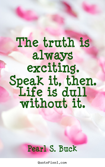 Quote about life - The truth is always exciting. speak it, then. life is dull without..